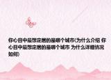 你心目中最想定居的是哪個城市(為什么介紹 你心目中最想定居的是哪個城市 為什么詳細(xì)情況如何)