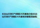 長(zhǎng)白山天池天氣預(yù)報(bào)15天查詢介紹(長(zhǎng)白山天池天氣預(yù)報(bào)15天查詢?cè)敿?xì)情況如何)