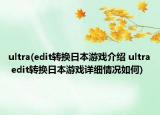ultra(edit轉(zhuǎn)換日本游戲介紹 ultra edit轉(zhuǎn)換日本游戲詳細(xì)情況如何)