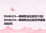 DIABLO3—哪個職業(yè)比較好介紹(DIABLO3—哪個職業(yè)比較好詳細情況如何)