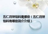五仁月餅餡料是哪些（五仁月餅餡料有哪些簡(jiǎn)介介紹）