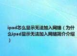 ipad怎么顯示無法加入網絡（為什么ipad顯示無法加入網絡簡介介紹）