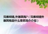 兄弟鬩墻,外御其侮?（兄弟鬩墻外御其侮是什么意思簡(jiǎn)介介紹）