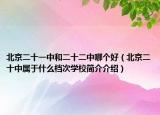 北京二十一中和二十二中哪個(gè)好（北京二十中屬于什么檔次學(xué)校簡(jiǎn)介介紹）