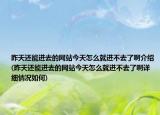 昨天還能進(jìn)去的網(wǎng)站今天怎么就進(jìn)不去了啊介紹(昨天還能進(jìn)去的網(wǎng)站今天怎么就進(jìn)不去了啊詳細(xì)情況如何)