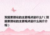 雙因素理論的主要觀點是什么?（雙因素理論的主要觀點是什么簡介介紹）