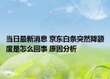 當(dāng)日最新消息 京東白條突然降額度是怎么回事 原因分析