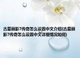 古墓麗影7傳奇怎么設(shè)置中文介紹(古墓麗影7傳奇怎么設(shè)置中文詳細(xì)情況如何)