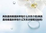 兩條直線垂直斜率有什么關系介紹(兩條直線垂直斜率有什么關系詳細情況如何)