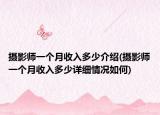 攝影師一個月收入多少介紹(攝影師一個月收入多少詳細情況如何)