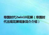 帝國時(shí)代2win10花屏（帝國時(shí)代出現(xiàn)花屏現(xiàn)象簡介介紹）