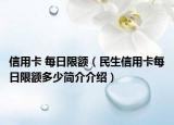 信用卡 每日限額（民生信用卡每日限額多少簡(jiǎn)介介紹）