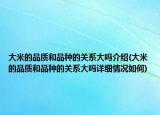 大米的品質(zhì)和品種的關(guān)系大嗎介紹(大米的品質(zhì)和品種的關(guān)系大嗎詳細(xì)情況如何)