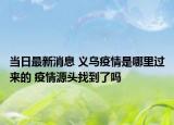 當日最新消息 義烏疫情是哪里過來的 疫情源頭找到了嗎