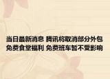 當日最新消息 騰訊將取消部分外包免費食堂福利 免費班車暫不受影響
