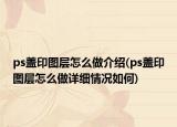 ps蓋印圖層怎么做介紹(ps蓋印圖層怎么做詳細(xì)情況如何)
