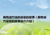 胸有成竹說的是誰的故事（胸有成竹是誰的故事簡介介紹）
