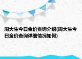 周大生今日金價(jià)查詢介紹(周大生今日金價(jià)查詢?cè)敿?xì)情況如何)