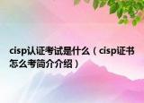 cisp認(rèn)證考試是什么（cisp證書怎么考簡介介紹）