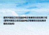 描寫對越自衛(wèi)反擊戰(zhàn)的電影有哪些比較經典介紹(描寫對越自衛(wèi)反擊戰(zhàn)的電影有哪些比較經典詳細情況如何)