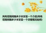 風(fēng)電塔筒間隔多少米安裝一個介紹(風(fēng)電塔筒間隔多少米安裝一個詳細情況如何)