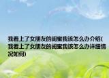 我看上了女朋友的閨蜜我該怎么辦介紹(我看上了女朋友的閨蜜我該怎么辦詳細(xì)情況如何)