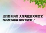 當(dāng)日最新消息 大理兩座露天雕塑藝術(shù)品被指辱華 網(wǎng)友太難看了