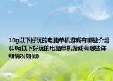 10g以下好玩的電腦單機游戲有哪些介紹(10g以下好玩的電腦單機游戲有哪些詳細情況如何)