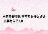 當(dāng)日最新消息 帶玉墜有什么好處 主要有以下3點(diǎn)