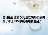 當(dāng)日最新消息 父母溺亡奶奶賣菜供孫子考上985 收到通知書落淚了