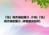 『急』周杰倫的簡介..介紹(『急』周杰倫的簡介..詳細情況如何)