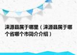 淶源縣屬于哪里（淶源縣屬于哪個省哪個市簡介介紹）