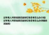 過年有人對你說恭喜發(fā)財紅包拿來怎么辦介紹(過年有人對你說恭喜發(fā)財紅包拿來怎么辦詳細(xì)情況如何)