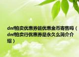 dnf拍賣優(yōu)惠券能優(yōu)惠金幣寄售嗎（dnf拍賣行優(yōu)惠券是永久么簡介介紹）