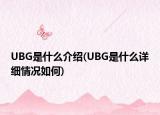 UBG是什么介紹(UBG是什么詳細(xì)情況如何)