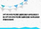 1971年10月25日第幾屆聯(lián)合國大會(huì)憲法規(guī)定介紹(1971年10月25日第幾屆聯(lián)合國大會(huì)憲法規(guī)定詳細(xì)情況如何)