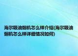 海爾吸油煙機怎么樣介紹(海爾吸油煙機怎么樣詳細情況如何)