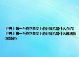 世界上第一臺(tái)真正意義上的計(jì)算機(jī)是什么介紹(世界上第一臺(tái)真正意義上的計(jì)算機(jī)是什么詳細(xì)情況如何)