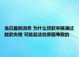 當(dāng)日最新消息 為什么貸款審核通過放款失敗 可能是這些原因?qū)е碌? /></span></a>
                        <h2><a href=