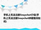 手機(jī)上無法注冊Snapchat介紹(手機(jī)上無法注冊Snapchat詳細(xì)情況如何)