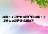 seller(id 是什么意思介紹 seller id 是什么意思詳細(xì)情況如何)