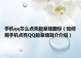 手機(jī)qq怎么點(diǎn)亮勛章墻圖標(biāo)（如何用手機(jī)點(diǎn)亮QQ勛章墻簡介介紹）