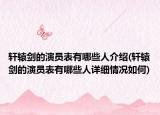 軒轅劍的演員表有哪些人介紹(軒轅劍的演員表有哪些人詳細(xì)情況如何)