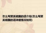 怎么寫贊美祖國(guó)的話介紹(怎么寫贊美祖國(guó)的話詳細(xì)情況如何)