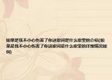如果是我不小心傷害了你這歌詞是什么歌里的介紹(如果是我不小心傷害了你這歌詞是什么歌里的詳細(xì)情況如何)
