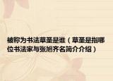 被稱為書(shū)法草圣是誰(shuí)（草圣是指哪位書(shū)法家與張旭齊名簡(jiǎn)介介紹）