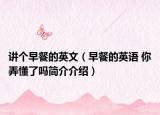 講個(gè)早餐的英文（早餐的英語(yǔ) 你弄懂了嗎簡(jiǎn)介介紹）