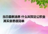 當(dāng)日最新消息 什么叫雙邊公積金 其實(shí)意思很簡(jiǎn)單