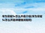 華為榮耀5c怎么開啟介紹(華為榮耀5c怎么開啟詳細(xì)情況如何)