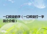 一口咬定的字（一口咬定打一字簡(jiǎn)介介紹）